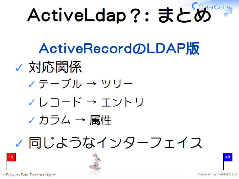 ActiveLdap？: まとめ
ActiveRecordのLDAP版

対応関係

テーブル → ツリー

レコード → エントリ

カラム → 属性

同じようなインターフェイス