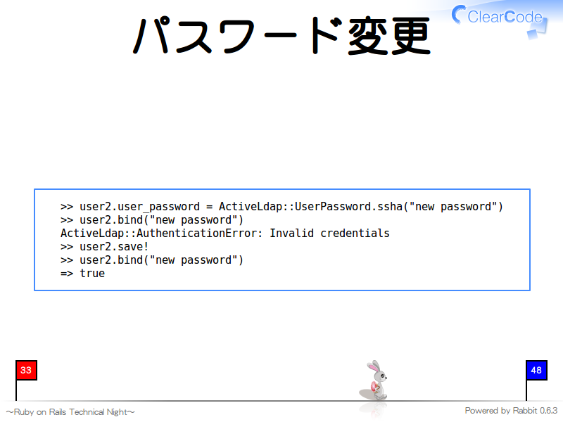 パスワード変更
  &#62;&#62; user2.user_password = ActiveLdap::UserPassword.ssha("new password")
  &#62;&#62; user2.bind("new password")
  ActiveLdap::AuthenticationError: Invalid credentials
  &#62;&#62; user2.save!
  &#62;&#62; user2.bind("new password")
  =&#62; true